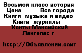 Восьмой класс история › Цена ­ 200 - Все города Книги, музыка и видео » Книги, журналы   . Ханты-Мансийский,Лангепас г.